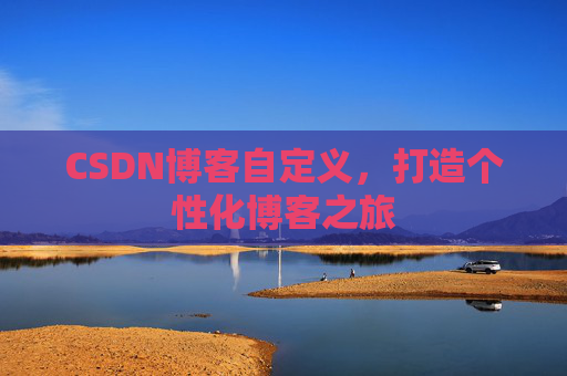 CSDN博客自定义，打造个性化博客之旅